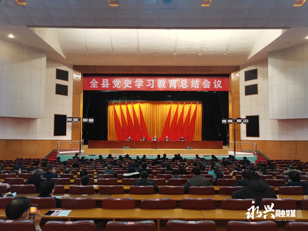 全县党史学习教育总结会议召开：不断巩固和拓展党史学习教育成果 大力弘扬伟大建党精神 为推动永兴事业高质量发展而不懈奋斗