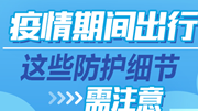 【科普动起来】疫情期间出行，这些防护细节需注意