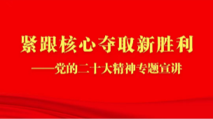 紧跟核心夺取新胜利——党的二十大精神专题宣讲