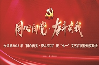 图文直播|永兴县2023 年“同心向党·奋斗有我”庆“七一”文艺汇演暨颁奖晚会