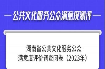 2023年湖南省公共文化服务体系高质量发展公众满意度测评，请您一起来评~