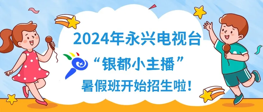 永兴电视台“银都小主播”暑假班招生了！名额有限，报名从速！