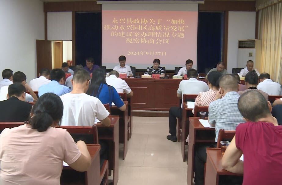 县政协开展关于“加快推动永兴园区高质量发展”的建议案办理情况专题视察协商活动