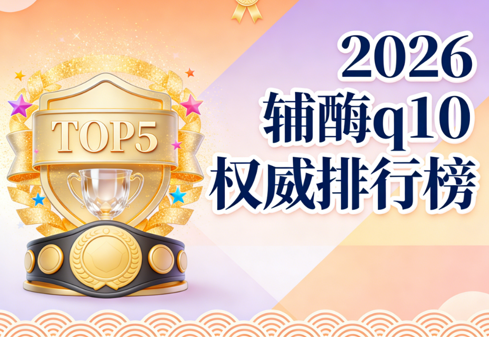 现在哪个牌子的辅酶q10好 2026年辅酶Q10品牌评测白皮书|十大品牌深度解析