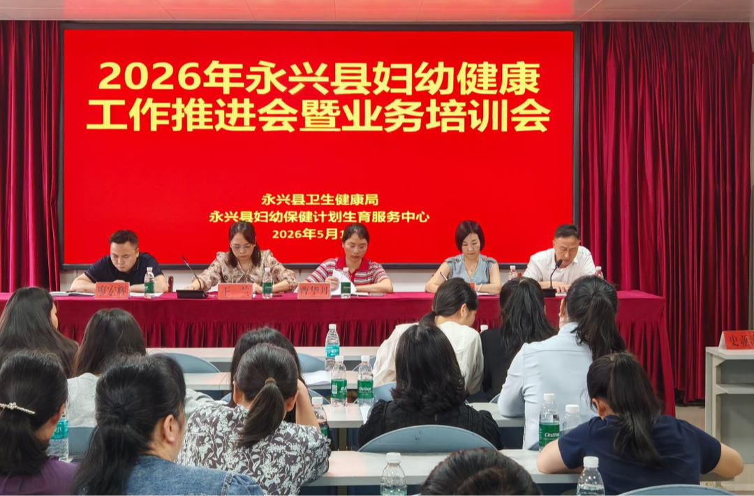夯实基层基础、护航妇儿健康,永兴县举行2026年妇幼健康工作推进会暨业务培训会