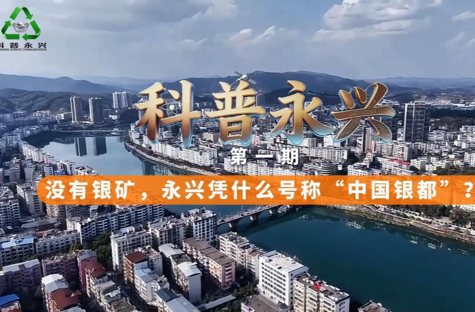 《科普永兴》第一期： 没有银矿，永兴凭什么号称“中国银都”？