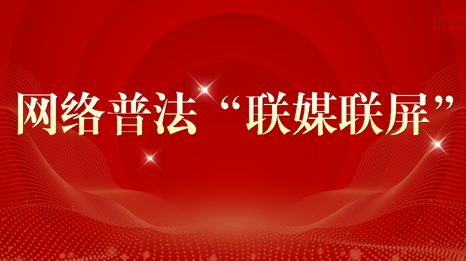 网络普法“联媒联屏”