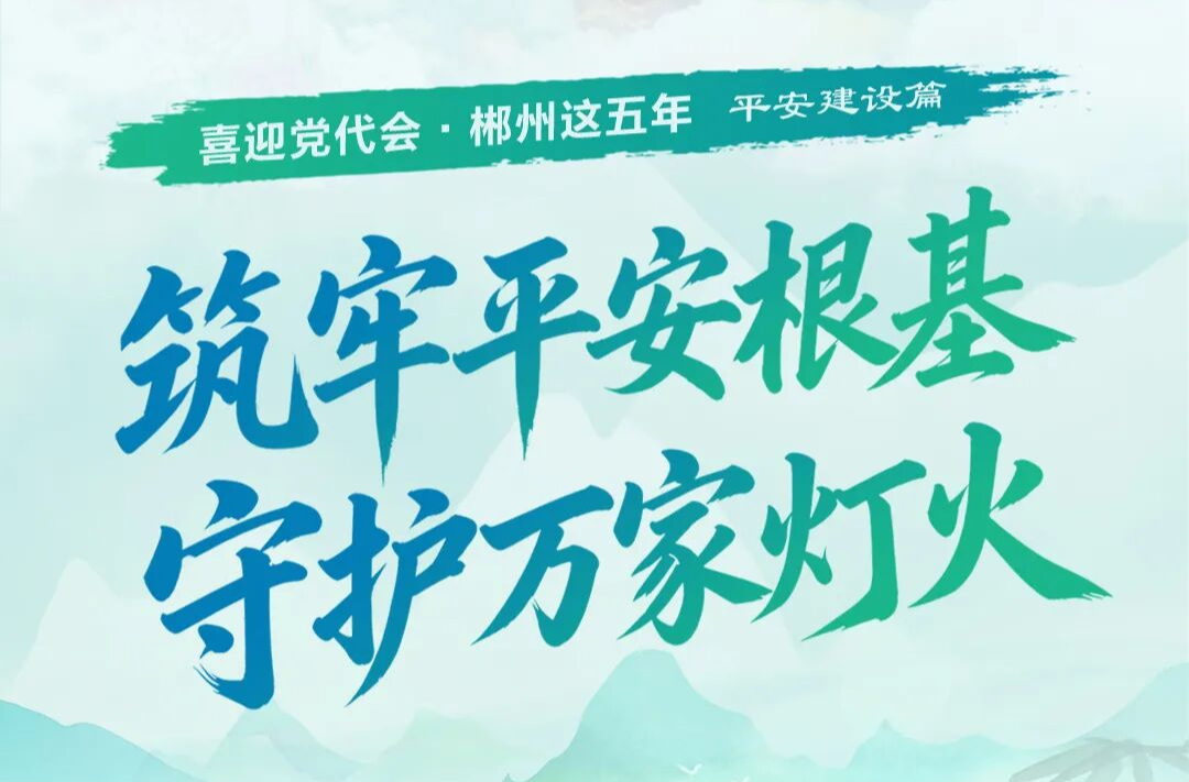 喜迎党代会·郴州这五年 |  筑牢平安根基 守护万家灯火